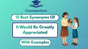 Best Synonyms of ‘It Would Be Greatly Appreciated’ (With Examples)