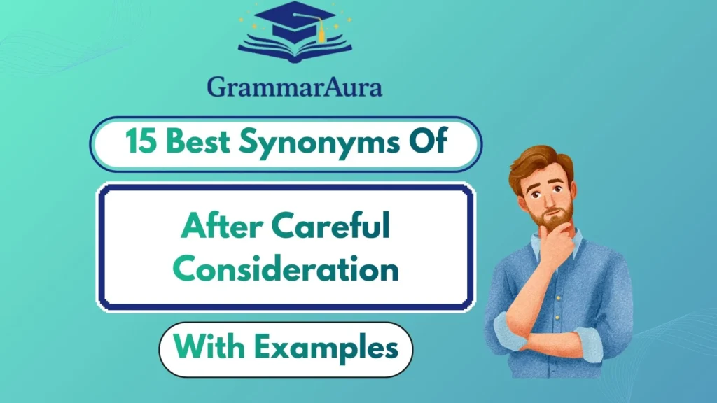 Best Synonyms of “After Careful Consideration” (With Examples)