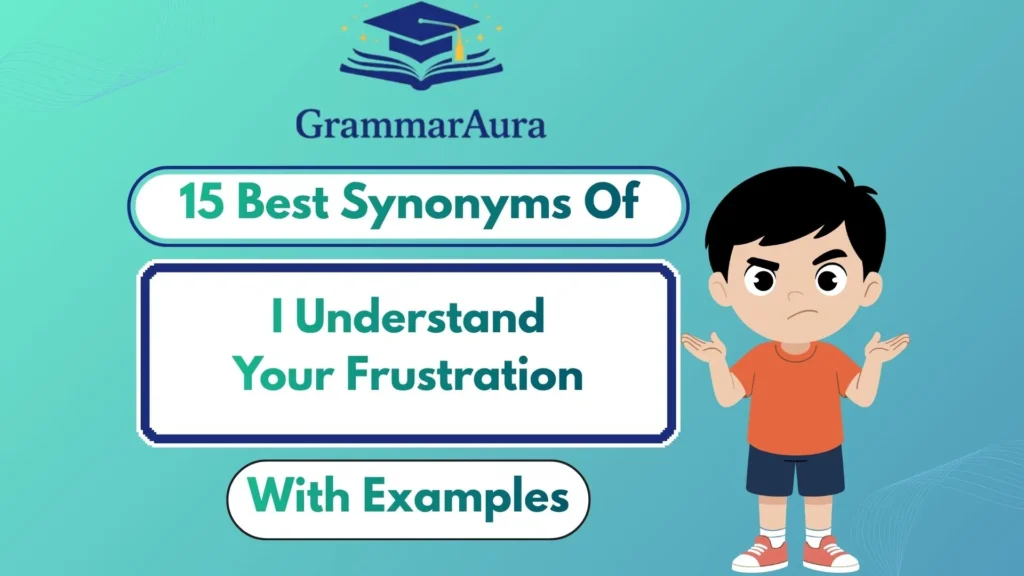 Best Synonyms of “I Understand Your Frustration”