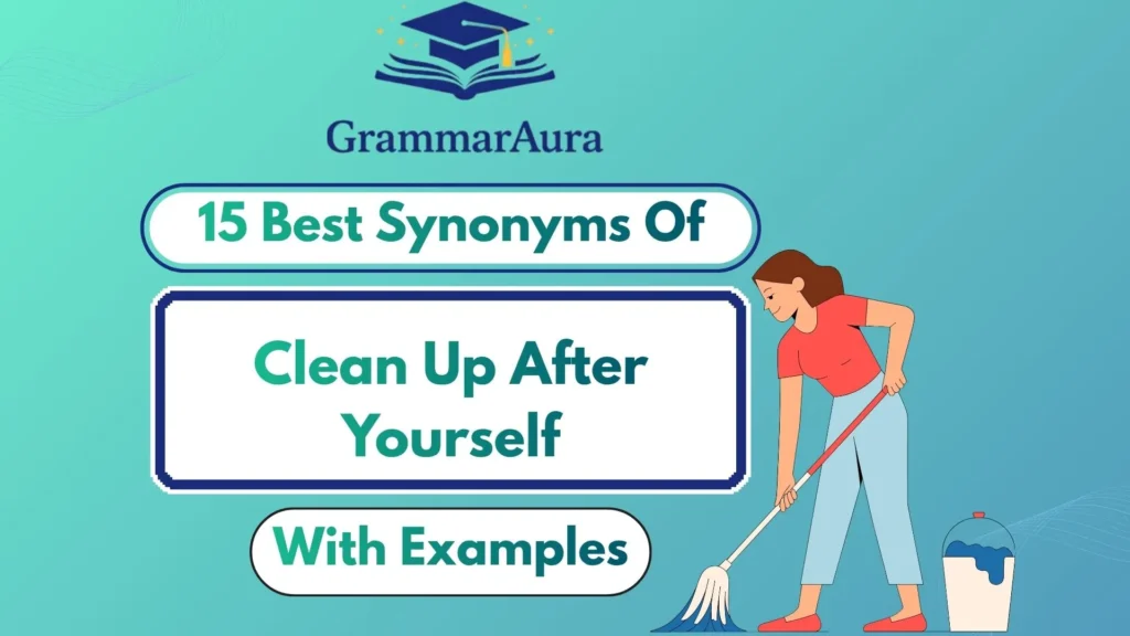 Best Synonyms of “Clean Up After Yourself” (With Examples)