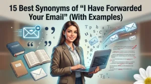 Best Synonyms of “I Have Forwarded Your Email”