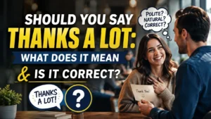 Should You Say Thanks a Lot: What Does It Mean & Is It Correct?